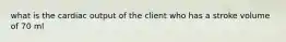 what is the cardiac output of the client who has a stroke volume of 70 ml