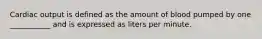 Cardiac output is defined as the amount of blood pumped by one ___________ and is expressed as liters per minute.
