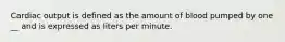 Cardiac output is defined as the amount of blood pumped by one __ and is expressed as liters per minute.