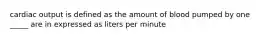 cardiac output is defined as the amount of blood pumped by one _____ are in expressed as liters per minute