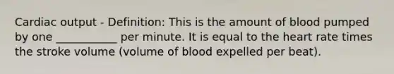 Cardiac output - Definition: This is the amount of blood pumped by one ___________ per minute. It is equal to the heart rate times the stroke volume (volume of blood expelled per beat).