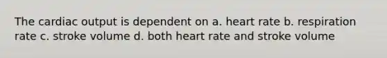 The cardiac output is dependent on a. heart rate b. respiration rate c. stroke volume d. both heart rate and stroke volume