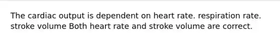 The cardiac output is dependent on heart rate. respiration rate. stroke volume Both heart rate and stroke volume are correct.