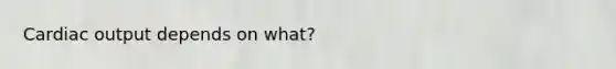 <a href='https://www.questionai.com/knowledge/kyxUJGvw35-cardiac-output' class='anchor-knowledge'>cardiac output</a> depends on what?