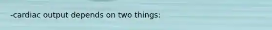 -cardiac output depends on two things: