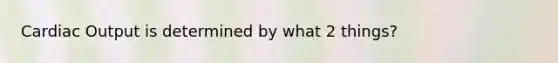 Cardiac Output is determined by what 2 things?