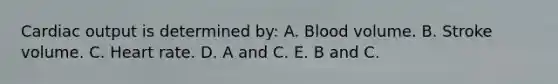 Cardiac output is determined by: A. Blood volume. B. Stroke volume. C. Heart rate. D. A and C. E. B and C.