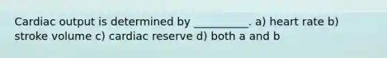 <a href='https://www.questionai.com/knowledge/kyxUJGvw35-cardiac-output' class='anchor-knowledge'>cardiac output</a> is determined by __________. a) heart rate b) stroke volume c) cardiac reserve d) both a and b