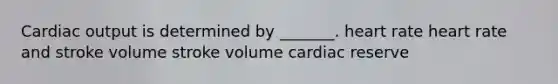 Cardiac output is determined by _______. heart rate heart rate and stroke volume stroke volume cardiac reserve
