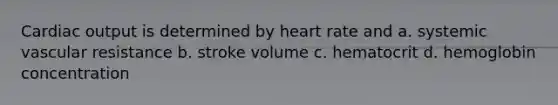 <a href='https://www.questionai.com/knowledge/kyxUJGvw35-cardiac-output' class='anchor-knowledge'>cardiac output</a> is determined by heart rate and a. systemic vascular resistance b. stroke volume c. hematocrit d. hemoglobin concentration