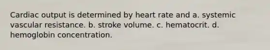 Cardiac output is determined by heart rate and a. systemic vascular resistance. b. stroke volume. c. hematocrit. d. hemoglobin concentration.