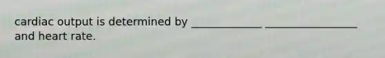 <a href='https://www.questionai.com/knowledge/kyxUJGvw35-cardiac-output' class='anchor-knowledge'>cardiac output</a> is determined by _____________ _________________ and heart rate.