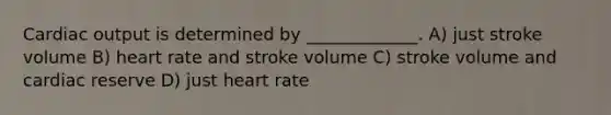 <a href='https://www.questionai.com/knowledge/kyxUJGvw35-cardiac-output' class='anchor-knowledge'>cardiac output</a> is determined by _____________. A) just stroke volume B) heart rate and stroke volume C) stroke volume and cardiac reserve D) just heart rate