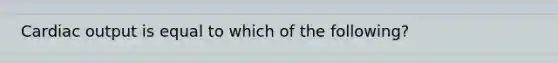 Cardiac output is equal to which of the following?