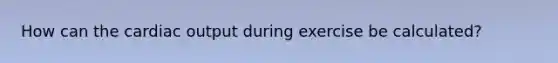 How can the cardiac output during exercise be calculated?