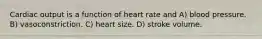 Cardiac output is a function of heart rate and A) blood pressure. B) vasoconstriction. C) heart size. D) stroke volume.