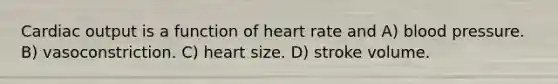 Cardiac output is a function of heart rate and A) blood pressure. B) vasoconstriction. C) heart size. D) stroke volume.