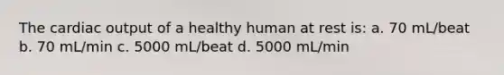 The cardiac output of a healthy human at rest is: a. 70 mL/beat b. 70 mL/min c. 5000 mL/beat d. 5000 mL/min