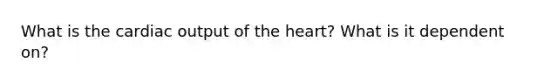 What is the cardiac output of the heart? What is it dependent on?