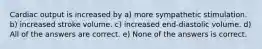 Cardiac output is increased by a) more sympathetic stimulation. b) increased stroke volume. c) increased end-diastolic volume. d) All of the answers are correct. e) None of the answers is correct.