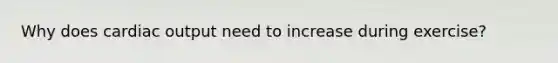 Why does cardiac output need to increase during exercise?