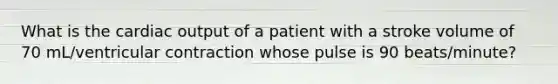 What is the cardiac output of a patient with a stroke volume of 70 mL/ventricular contraction whose pulse is 90 beats/minute?