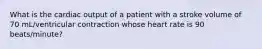 What is the cardiac output of a patient with a stroke volume of 70 mL/ventricular contraction whose heart rate is 90 beats/minute?