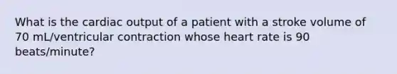 What is the cardiac output of a patient with a stroke volume of 70 mL/ventricular contraction whose heart rate is 90 beats/minute?