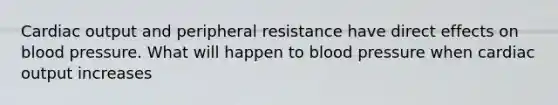 <a href='https://www.questionai.com/knowledge/kyxUJGvw35-cardiac-output' class='anchor-knowledge'>cardiac output</a> and peripheral resistance have direct effects on blood pressure. What will happen to blood pressure when cardiac output increases
