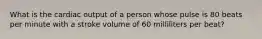 What is the cardiac output of a person whose pulse is 80 beats per minute with a stroke volume of 60 milliliters per beat?
