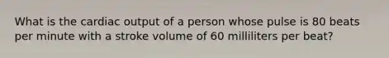 What is the cardiac output of a person whose pulse is 80 beats per minute with a stroke volume of 60 milliliters per beat?