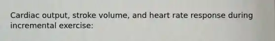 Cardiac output, stroke volume, and heart rate response during incremental exercise:
