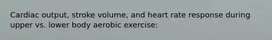 Cardiac output, stroke volume, and heart rate response during upper vs. lower body aerobic exercise: