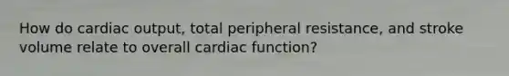 How do <a href='https://www.questionai.com/knowledge/kyxUJGvw35-cardiac-output' class='anchor-knowledge'>cardiac output</a>, total peripheral resistance, and stroke volume relate to overall cardiac function?