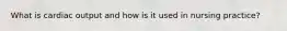 What is cardiac output and how is it used in nursing practice?