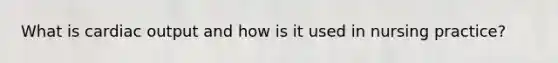 What is <a href='https://www.questionai.com/knowledge/kyxUJGvw35-cardiac-output' class='anchor-knowledge'>cardiac output</a> and how is it used in nursing practice?