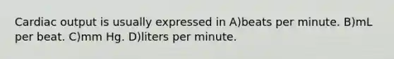 Cardiac output is usually expressed in A)beats per minute. B)mL per beat. C)mm Hg. D)liters per minute.