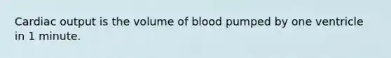 Cardiac output is the volume of blood pumped by one ventricle in 1 minute.