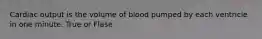 Cardiac output is the volume of blood pumped by each ventricle in one minute. True or Flase