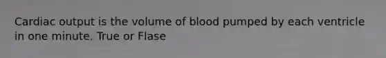 Cardiac output is the volume of blood pumped by each ventricle in one minute. True or Flase