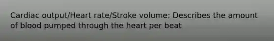 Cardiac output/Heart rate/Stroke volume: Describes the amount of blood pumped through the heart per beat