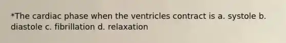 *The cardiac phase when the ventricles contract is a. systole b. diastole c. fibrillation d. relaxation