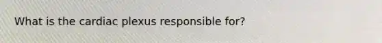 What is the cardiac plexus responsible for?