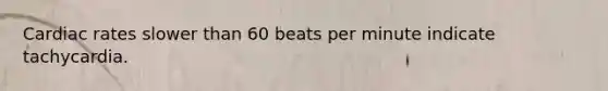 Cardiac rates slower than 60 beats per minute indicate tachycardia.