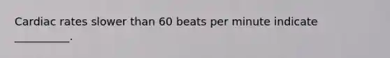 Cardiac rates slower than 60 beats per minute indicate __________.