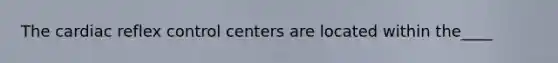 The cardiac reflex control centers are located within the____