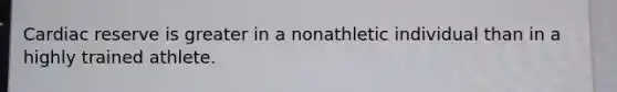 Cardiac reserve is greater in a nonathletic individual than in a highly trained athlete.