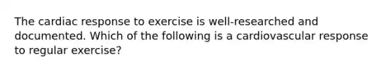 The cardiac response to exercise is well-researched and documented. Which of the following is a cardiovascular response to regular exercise?