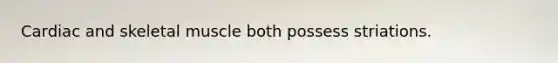 Cardiac and skeletal muscle both possess striations.