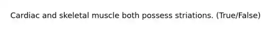 Cardiac and skeletal muscle both possess striations. (True/False)